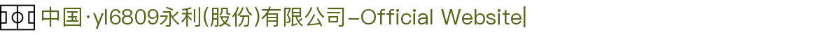 中国·yl6809永利(股份)有限公司-Official Website