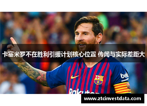 卡塞米罗不在胜利引援计划核心位置 传闻与实际差距大