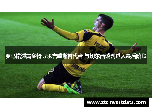 罗马诺透露多特寻求吉滕斯替代者 与切尔西谈判进入最后阶段