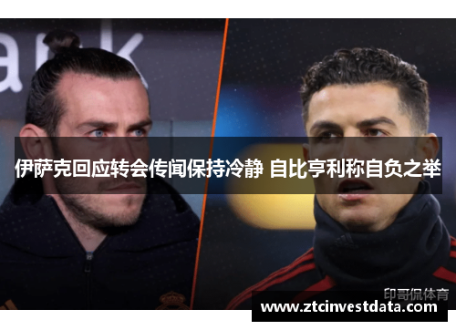 伊萨克回应转会传闻保持冷静 自比亨利称自负之举
