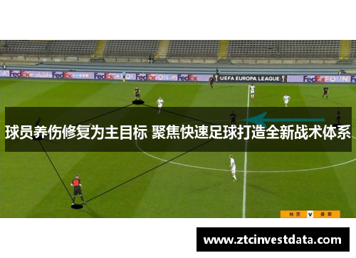 球员养伤修复为主目标 聚焦快速足球打造全新战术体系