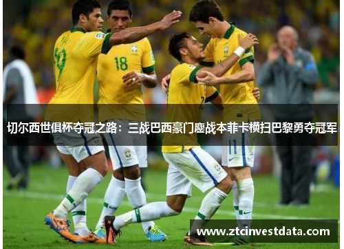 切尔西世俱杯夺冠之路：三战巴西豪门鏖战本菲卡横扫巴黎勇夺冠军